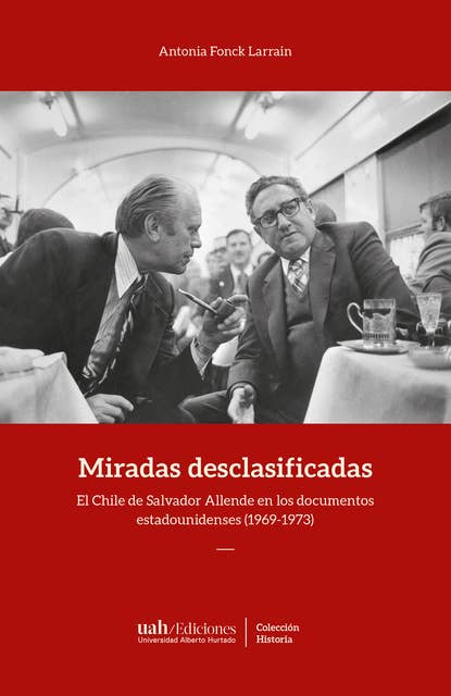 Miradas desclasificadas: El Chile de Salvador Allende en los documentos estadounidenses (1969-1973)