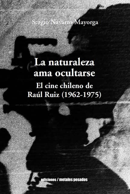 La naturaleza ama ocultarse: El cine chileno de Raúl Ruiz (1962-1975)