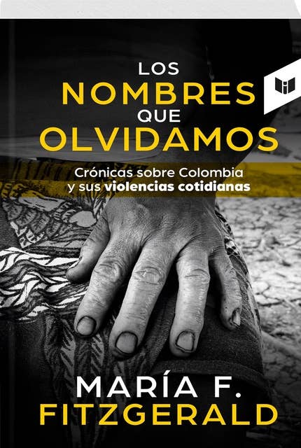 LOS NOMBRES QUE OLVIDAMOS: Crónicas sobre Colombia y sus violencias cotidianas