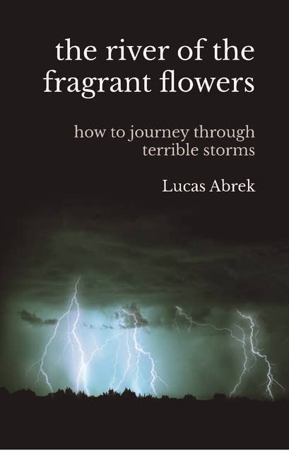 The River of the Fragrant Flowers: How to Journey Through Terrible Storms
