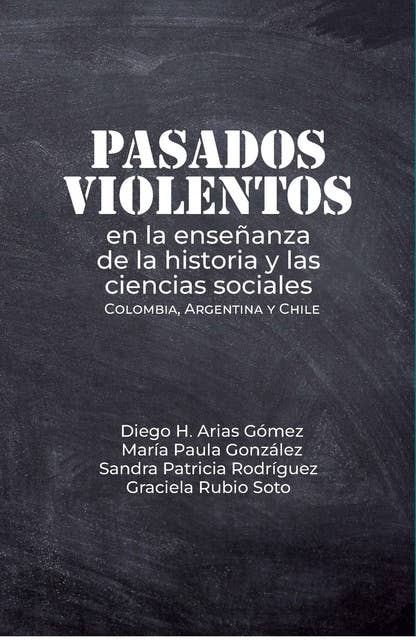 Pasados violentos en la enseñanza de la historia y las ciencias sociales: Colombia, Argentina y Chile