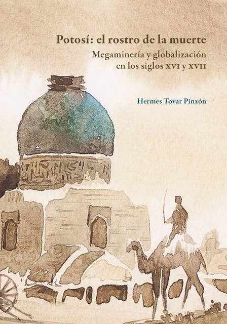 Potosí: el rostro de la muerte: Megaminería y globalización en los siglos XVI y XVII. Segunda edición
