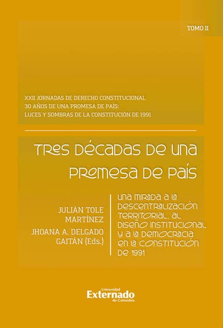 Tres décadas de una promesa de país: Una mirada a la descentralización territorial, al diseño institucional y a la democracia en la Constitución de 1991. Tomo II