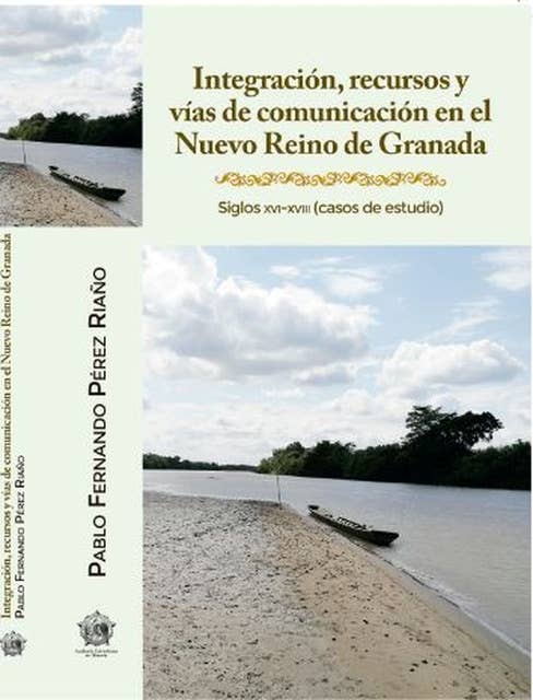 Integración, recursos y vías de comunicación en el Nuevo Reino de Granada: Siglos XVI-XVIII. Casos de estudio.