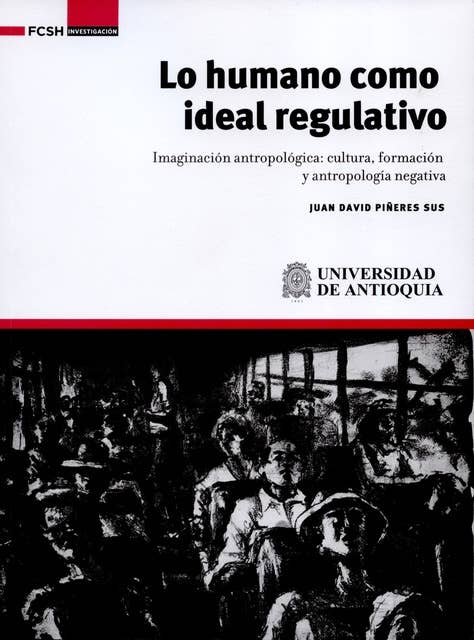 Lo humano como ideal regulativo: Imaginación antropológica: cultura, formación y antropología negativa
