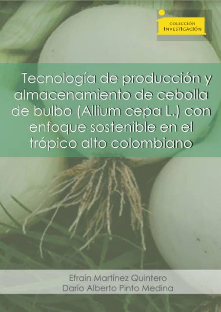 Tecnología de producción y almacenamiento de cebolla de bulbo (Allium cepa L.): con enfoque sostenible en el trópico colombiano