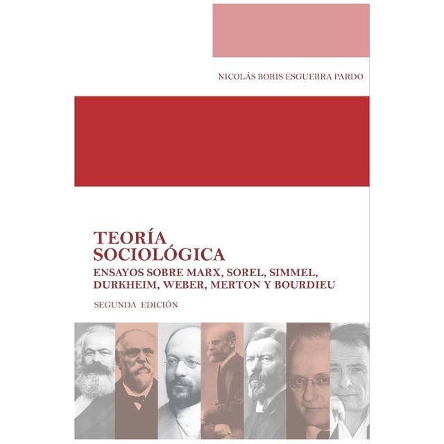 Teoría sociológica: Ensayos sobre Marx, Sorel, Simmel, Durkheim, Weber, Merton y Bourdieu (Segunda Edición)