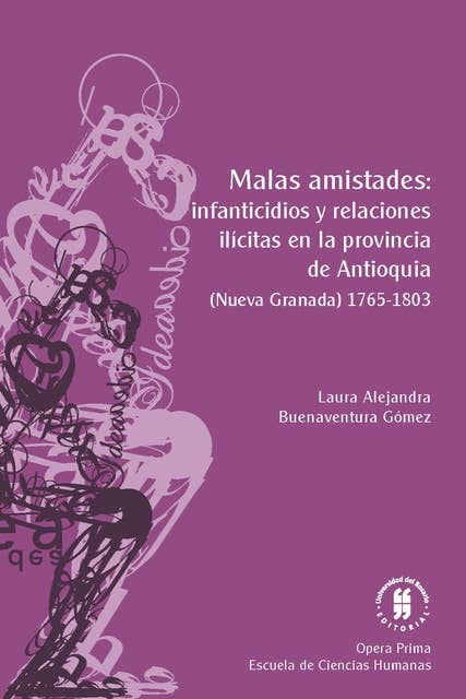 Malas amistades: infanticidios y relaciones ilícitas en la provincia de Antioquia: (Nueva Granada) 1765-1803