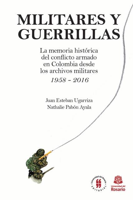 Militares y Guerrillas: La memoria histórica del conflicto armado en Colombia desde los archivos militares 1958 - 2016