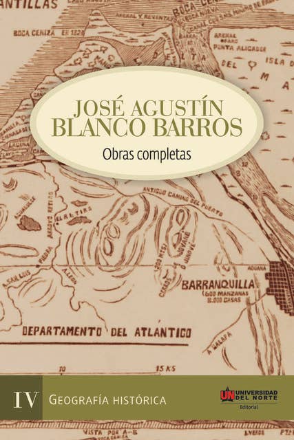 José Agustín Blanco Barros IV: Obras completas Tomo IV - Geografía histórica