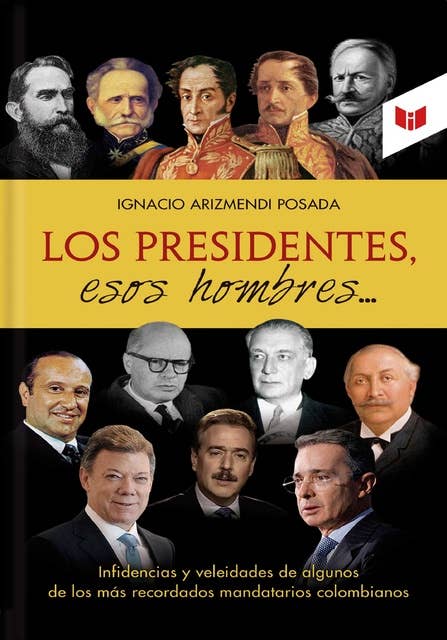 Los presidentes esos hombres: Infidencias y veleidades de algunos de los más recordados mandatarios colombianos