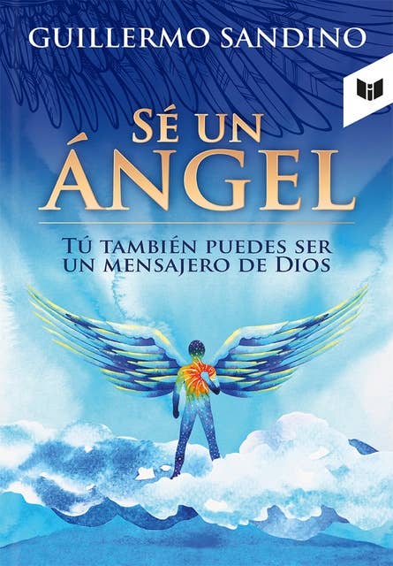 Sé un ángel: Tu también puedes ser un mensajero de Dios