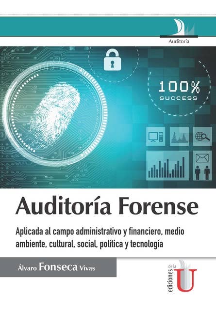Auditaría forense: Aplicada al campo administrativo y financiero, medio ambiente, cultural, social, política y tecnología