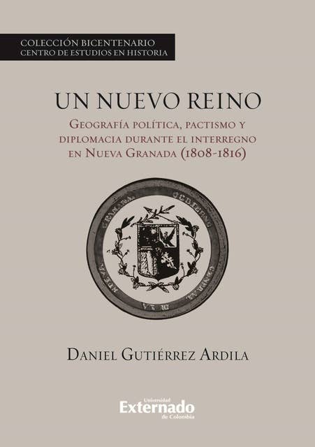 Un nuevo reino.: Geografía política, pactismo y diplomacia durante el interregno en la Nueva Granada (1808-1816)