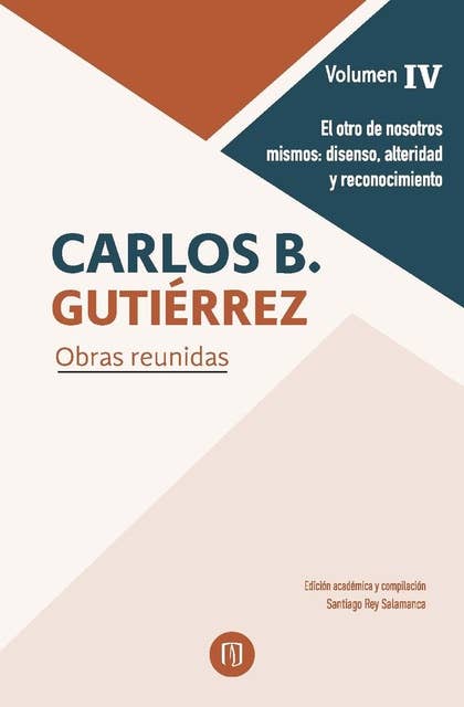 El otro de nosotros mismos: disenso, alteridad y reconocimiento.: Carlos B. Gutiérrez Obras reunidas. Volumen IV