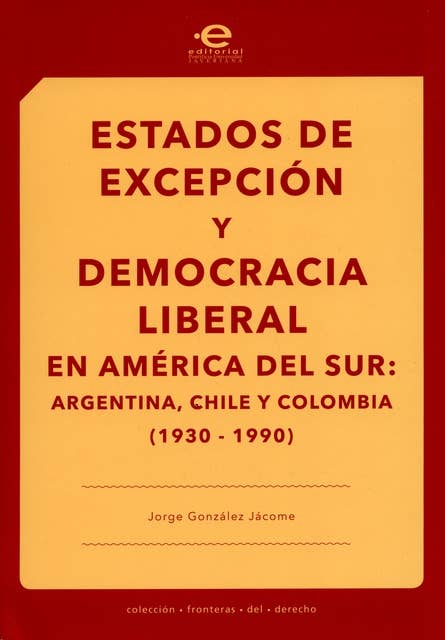 Estados de excepción y democracia liberal en América del Sur: Argentina, Chile y Colombia (1930-1990)