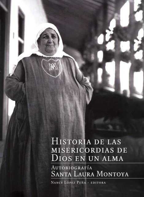 Historia de las misericordias de Dios en un alma: Autobiografía Santa Laura Montoya