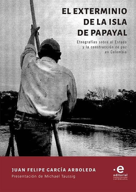 El exterminio de la isla de Papayal: Etnografías sobre el Estado y la construcción de paz en Colombia