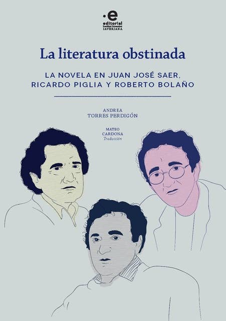 Literatura obstinada: La novela en Juan José Saer, Ricardo Piglia y Roberto Bolaño