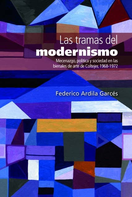 Las tramas del modernismo: Mecenazgo, política y sociedad en las bienales de arte de Coltejer, 1968-1972