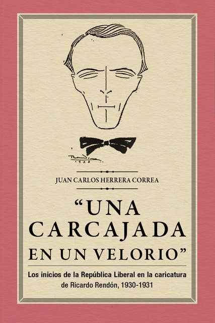 "Una carcajada en un velorio": Los inicios de la República Liberal en la caricatura de Ricardo Rendón, 1930-1931