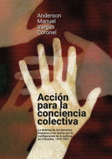 Acción para la conciencia colectiva: La defensa de los derechos humanos y las luchas por la configuración de la justicia en Colombia, 1970-1991