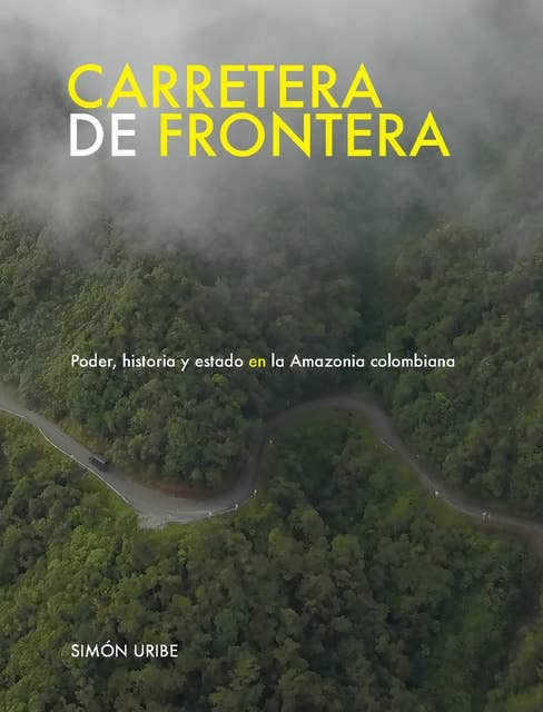 Carretera de frontera: Poder, historia y estado en la Amazonia colombiana