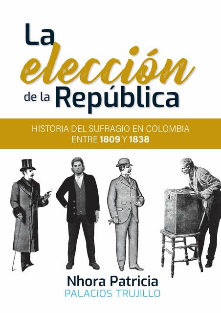 La elección de la República: historia del sufragio en Colombia entre 1809 y 1838