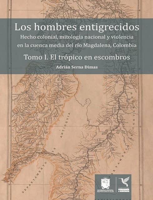 El trópico en escombros: Hecho colonial, mitología nacional y violencia en la cuenca media del río Magdalena, Colombia