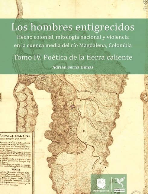 Poética de la tierra caliente: Hecho colonial, mitología nacional y violencia en la cuenca media del río Magdalena, Colombia