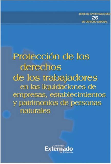 Protección de los derechos de los trabajadores: En las liquidaciones de empresas, establecimientos y patrimonios de personas naturales: proyecto de investigación