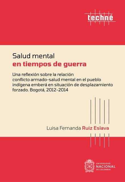Salud mental en tiempos de guerra: Una reflexión sobre la relación conflicto armado-salud mental en el pueblo indígena emberá en situación de desplazamiento forzado. Bogotá, 2012-2014