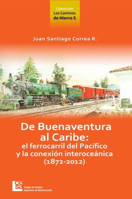 Los Caminos de Hierro 5. De Buenaventura al Caribe: El ferrocarril del Pacífico y la conexión interoceánica (1872 - 2012)