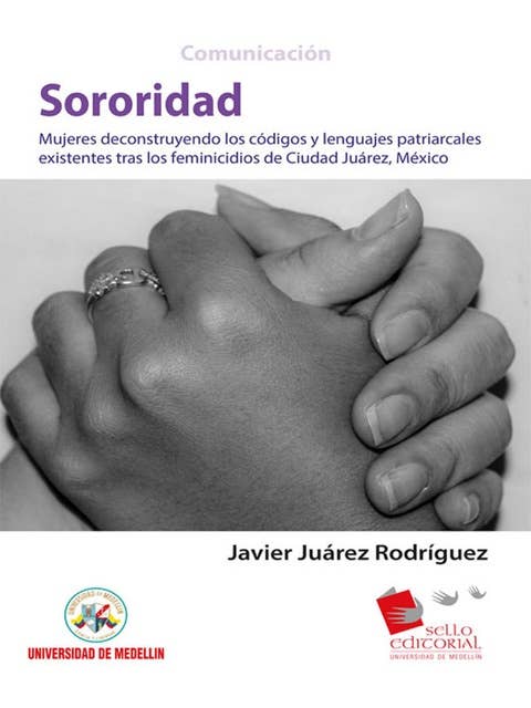 Sororidad: Mujeres deconstruyendo los códigos y lenguas patriarcales existentes tras los feminicidios de Ciudad Juárez, México