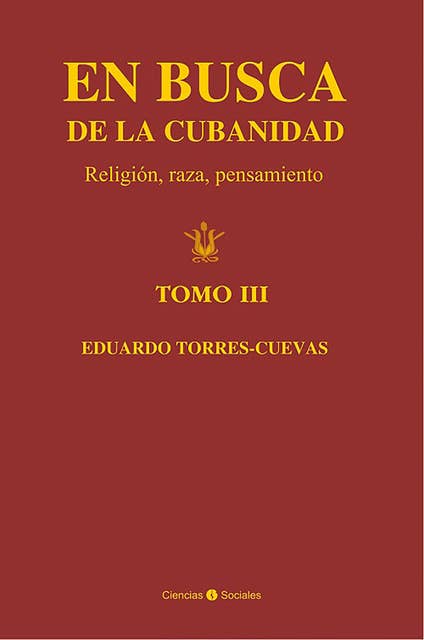 En busca de la cubanidad. Religión, Raza, Pensamiento. (Tomo III)