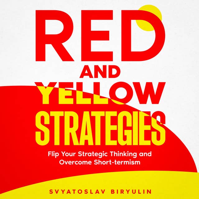 Red and Yellow Strategies: Flip Your Strategic Thinking and Overcome Short-termism
