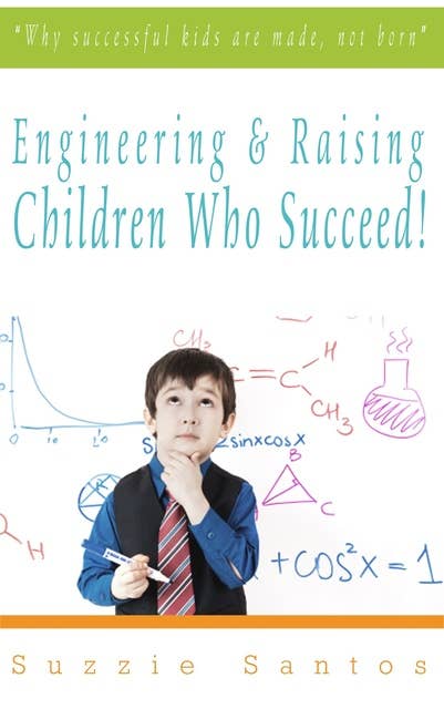 Engineering & Raising Children Who Succeed!: Why Successful Kids Are Made, Not Born