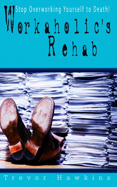 Workaholic's Rehab: Stop Overworking Yourself To Death!
