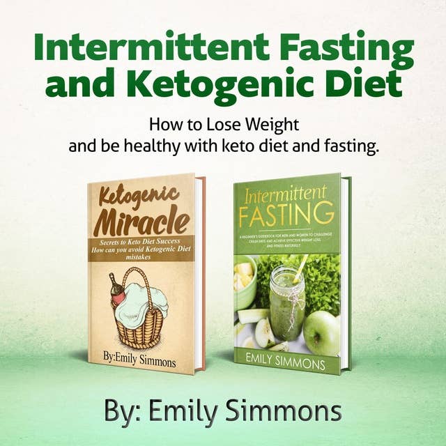 Intermittent Fasting and Ketogenic Diet -2 Manuscripts: An Entire Beginners Guide to the Keto Fasting Lifestyle - Explore the Boundaries of This Combo Weight-Loss Method
