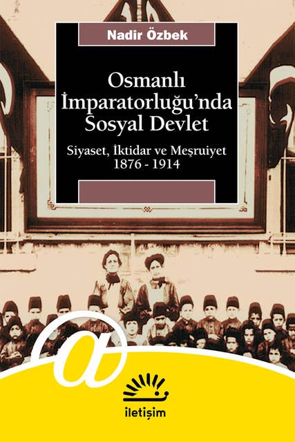 Osmanlı İmparatorluğu'nda Sosyal Devlet: Siyaset, İktidar ve Meşrutiyet 1876-1914
