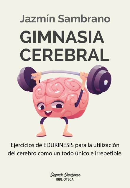 Gimnasia cerebral: Ejercicios de Edukinesis para la utilización del cerebro como un todo único e irrepetible
