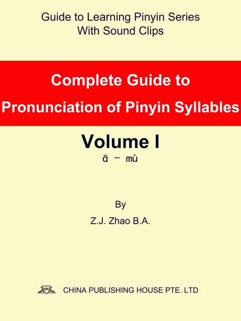 Complete Guide to Pronunciation of Pinyin Syllables Volume I