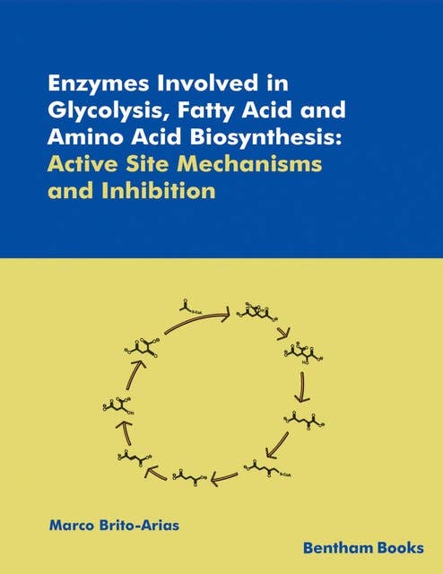 Enzymes Involved in Glycolysis, Fatty Acid and Amino Acid Biosynthesis: Active Site Mechanisms and Inhibition