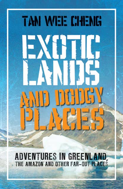 Exotic Lands and Dodgy Places: Adventures Through Greenland, the Amazon, and Other Far-Out Places