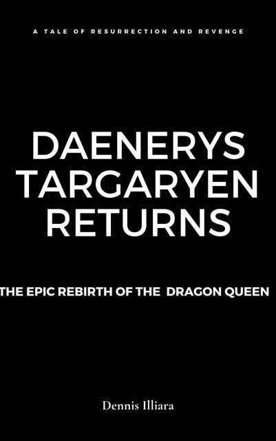 Daenerys Targaryen Returns: The Epic Rebirth of the Dragon Queen