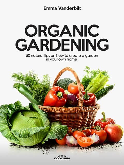 Organic Gardening: 50 natural tips on how to create a garden in your own home