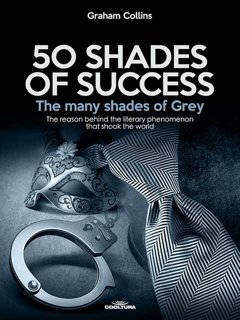 50 Shades of Success - The many shades of Grey: The reason behind the literary phenomenon that shook the world
