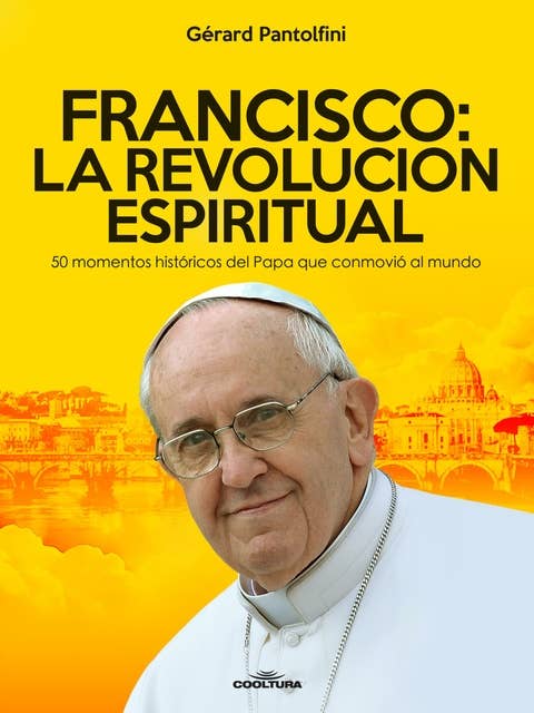Francisco: La Revolución Espiritual: 50 momentos históricos del Papa que conmovió al mundo