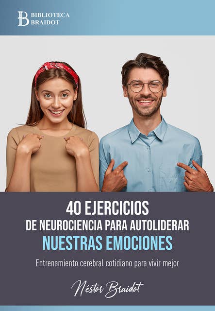 40 ejercicios de neurociencia para autoliderar nuestras emociones: Entrenamiento cerebral cotidiano para vivir mejor