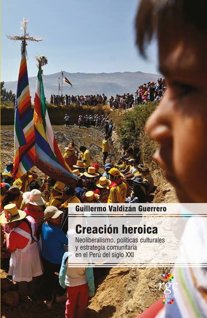 Creación heroica: Neoliberalismo, políticas culturales y estrategia comunitaria en el Perú del siglo XXI